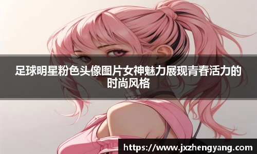 足球明星粉色头像图片女神魅力展现青春活力的时尚风格
